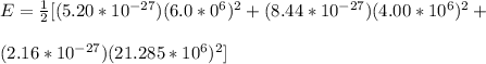 E =\frac{1}{2} [(5.20*10^{-27})(6.0*0^{6})^2 + (8.44*10^{-27})(4.00*10^6)^2+\\\\(2.16*10^{-27})(21.285*10^6)^2]
