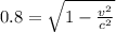 0.8 = \sqrt{1 - \frac{v^{2} }{c^{2} } }