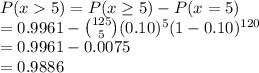 P(x  5) =P(x\geq 5) - P(x = 5) \\= 0.9961 -\binom{125}{5}(0.10)^5(1-0.10)^{120}\\=0.9961-0.0075\\ = 0.9886