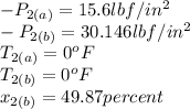 -P_{2(a)} =15.6lbf/in^2\\-P_{2(b)} =30.146lbf/in^2\\ T_{2(a)} =0^oF\\T_{2(b)} =0^oF\\x_{2(b)} =49.87percent