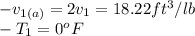 -v_{1(a)} =2v_{1} =18.22ft^3/lb\\-T_{1} =0^oF