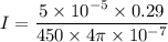 I = \dfrac{5\times 10^{-5}\times 0.29}{450\times 4\pi \times 10^{-7}}
