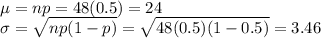 \mu = np = 48(0.5) = 24\\\sigma = \sqrt{np(1-p)} = \sqrt{48(0.5)(1-0.5)} = 3.46