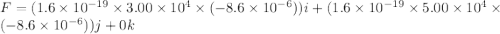 F=(1.6\times10^{-19}\times3.00\times10^{4}\times(-8.6\times10^{-6}))i+(1.6\times10^{-19}\times5.00\times10^{4}\times(-8.6\times10^{-6}))j+0k