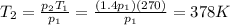 T_2=\frac{p_2 T_1}{p_1}=\frac{(1.4 p_1)(270)}{p_1}=378 K