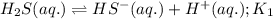 H_2S(aq.)\rightleftharpoons HS^-(aq.)+H^+(aq.);K_1