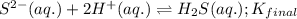 S^{2-}(aq.)+2H^+(aq.)\rightleftharpoons H_2S(aq.);K_{final}