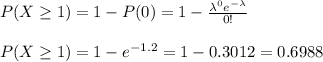 P(X\geq 1)=1-P(0)=1-\frac{\lambda^0e^{-\lambda}}{0!} \\\\P(X\geq 1)=1-e^{-1.2}=1-0.3012=0.6988