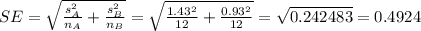 SE=\sqrt{\frac{s_{A}^{2}}{n_{A}}+\frac{s_{B}^{2}}{n_{B}}}=\sqrt{\frac{1.43^{2}}{12}+\frac{0.93^{2}}{12}}=\sqrt{0.242483}=0.4924