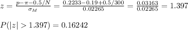 z=\frac{p-\pi-0.5/N}{\sigma_M} =\frac{0.2233-0.19+0.5/300}{0.02265}=\frac{0.03163}{0.02265}=1.397\\\\P(|z|1.397)=0.16242