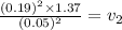 \frac{(0.19) ^{2}\times1.37}{(0.05) ^{2} }  =v_{2}