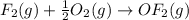 F_2(g)+\frac{1}{2}O_2(g)\rightarrow OF_2(g)