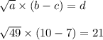\sqrt{a}\times(b-c)=d\\\\\sqrt{49}\times(10-7)=21
