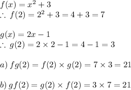 f(x) =  {x}^{2}  + 3 \\  \therefore \:f(2) =  {2}^{2}  + 3   = 4 + 3 = 7 \\  \\ g(x) = 2x - 1 \\ \therefore \:g(2) =  2 \times 2 - 1 = 4 - 1 = 3 \\  \\ a) \:fg(2) = f(2) \times g(2) = 7 \times 3 = 21 \\  \\ b) \:gf(2) = g(2) \times f(2) = 3 \times 7= 21  \\