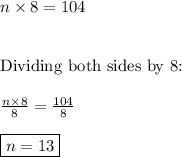 n\times 8=104 \\ \\ \\ \text{Dividing both sides by 8:} \\ \\ \frac{n\times 8}{8}=\frac{104}{8} \\ \\ \boxed{n=13}