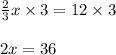 \frac{2}{3}x \times 3 = 12 \times 3\\\\2x = 36