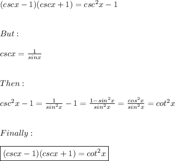 (csc x - 1) (csc x + 1)=csc^2x-1 \\ \\ \\ But: \\ \\ cscx=\frac{1}{sinx} \\ \\ \\ Then: \\ \\ csc^2x-1=\frac{1}{sin^2x}-1=\frac{1-sin^2x}{sin^2x}=\frac{cos^2x}{sin^2x}=cot^2x \\ \\ \\ Finally: \\ \\ \boxed{(csc x - 1) (csc x + 1)=cot^2x}