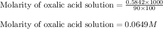 \text{Molarity of oxalic acid solution}=\frac{0.5842\times 1000}{90\times 100}\\\\\text{Molarity of oxalic acid solution}=0.0649M