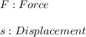 F:Force \\ \\ s:Displacement