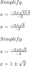 Simplify\\\\x=\frac{-2 \pm \sqrt{4+4}}{-2}\\\\x =\frac{-2 \pm \sqrt{8}}{-2}\\\\Simplify\\\\x =\frac{-2 \pm 2 \sqrt{2}}{-2}\\\\x = 1 \pm \sqrt{2}