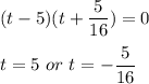 (t-5)(t+\dfrac{5}{16})=0\\\\t = 5\ or\ t =-\dfrac{5}{16}