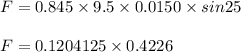 F = 0.845 \times 9.5 \times 0.0150 \times sin25\\\\F = 0.1204125 \times 0.4226