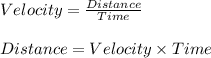 Velocity = \frac{Distance}{Time}\\ \\Distance = Velocity \times Time