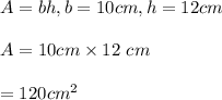 A=bh, b=10cm, h=12cm\\\\A=10cm\times 12\ cm\\\\=120cm^2