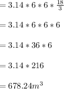 =3.14*6*6*\frac{18}{3} \\\\=3.14*6*6*6\\\\=3.14*36*6\\\\=3.14*216\\\\=678.24m^3