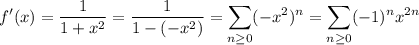 \displaystyle f'(x)=\frac1{1+x^2}=\frac1{1-(-x^2)}=\sum_{n\ge0}(-x^2)^n=\sum_{n\ge0}(-1)^nx^{2n}