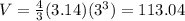 V = \frac{4}{3} (3.14) (3^{3})  = 113.04