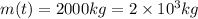 m(t)=2000 k g=2 \times 10^{3} k g