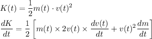 \begin{aligned}&K(t)=\frac{1}{2} m(t) \cdot v(t)^{2}\\&\frac{d K}{d t}=\frac{1}{2}\left[m(t) \times 2 v(t) \times \frac{d v(t)}{d t}+v(t)^{2} \frac{d m}{d t}\right]\end{aligned}