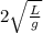 2\sqrt{\frac{L}{g}}