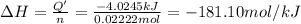 \Delta H=\frac{Q'}{n}=\frac{-4.0245 kJ}{0.02222 mol}=-181.10 mol/kJ