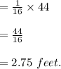 =\frac{1}{16}  \times 44\\\\=\frac{44}{16} \\\\=2.75\ feet.