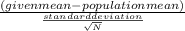 \frac{(given mean - population mean)}{\frac{standard deviation}{\sqrt{N} } }