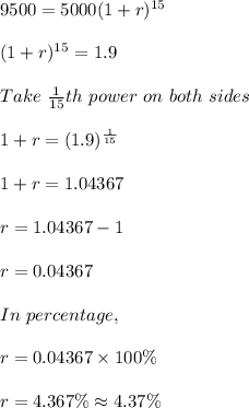 9500 = 5000(1+r)^{15}\\\\(1+r)^{15} = 1.9\\\\Take\ \frac{1}{15}th\ power\ on\ both\ sides\\\\1+r = (1.9)^{\frac{1}{15}}\\\\1+r = 1.04367\\\\r = 1.04367 - 1\\\\r = 0.04367\\\\In\ percentage,\\\\r = 0.04367 \times 100 \%\\\\r = 4.367 \% \approx 4.37 \%