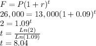 F=P(1+r)^t\\26,000=13,000(1+0.09)^t\\2=1.09^{t}\\t=\frac{Ln(2)}{Ln(1.09)}\\t=8.04