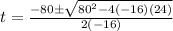 t=\frac{-80\pm\sqrt{80^{2}-4(-16)(24)}} {2(-16)}