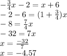 - \frac {3} {4} x-2 = x + 6\\-2-6 = (1+ \frac {3} {4}) x\\-8 = \frac {7} {4} x\\-32 = 7x\\x = \frac {-32} {7}\\x = -4.57