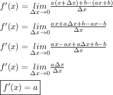 f'(x)=\underset{\Delta x\rightarrow0}{lim}\frac{a(x+\Delta x)+b-(ax+b)}{\Delta x} \\ \\ f'(x)=\underset{\Delta x\rightarrow0}{lim}\frac{ax+a\Delta x+b-ax-b}{\Delta x} \\ \\ f'(x)=\underset{\Delta x\rightarrow0}{lim}\frac{ax-ax+a\Delta x+b-b}{\Delta x} \\ \\ f'(x)=\underset{\Delta x\rightarrow0}{lim}\frac{a\Delta x}{\Delta x} \\ \\  \boxed{f'(x)=a}