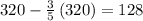 320-\frac{3}{5}\left(320\right)=128