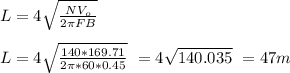 L  = 4\sqrt{\frac{NV_o}{2\pi FB}} \\\\L = 4\sqrt{\frac{140*169.71}{2\pi *60*0.45}} \ = 4\sqrt{140.035} \ = 47 m
