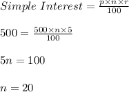 Simple\ Interest = \frac{p \times n \times r}{100}\\\\500 = \frac{500 \times n \times 5}{100}\\\\5n = 100\\\\n = 20