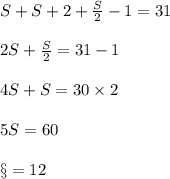 S + S + 2 + \frac{S}{2} - 1  = 31\\\\2S + \frac{S}{2} = 31 - 1\\\\4S + S = 30 \times 2\\\\5S = 60\\\\\S = 12