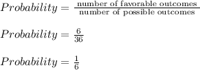 Probability = \frac{ \text{ number of favorable outcomes }}{ \text{ number of possible outcomes }}\\\\Probability = \frac{6}{36}\\\\Probability = \frac{1}{6}