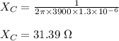 X_C=\frac{1}{2\pi\times 3900\times 1.3\times 10^{-6}}\\\\X_C=31.39\ \Omega
