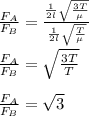 \frac{F_A}{F_B} = \frac{\frac{1}{2l} \sqrt{\frac{3T}{\mu} } }{\frac{1}{2l} \sqrt{\frac{T}{\mu} } } \\\\\frac{F_A}{F_B} = \sqrt{\frac{3T}{T} } \\\\\frac{F_A}{F_B} = \sqrt{3}
