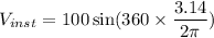 V_{inst}=100\sin(360\times\dfrac{3.14}{2\pi})